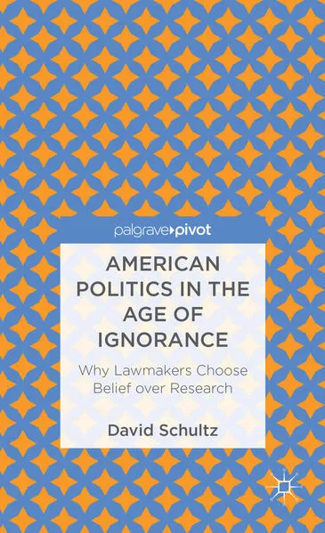 American Politics in the Age of Ignorance: Why Lawmakers Choose Belief over Research