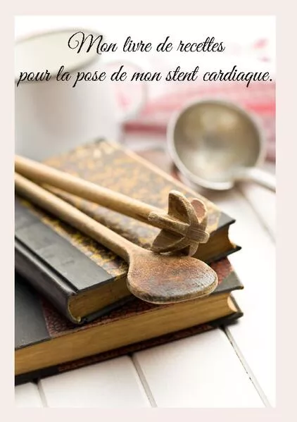 Cover: Mon livre de recettes pour la pose de mon stent cardiaque.