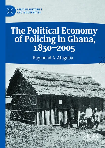 Cover: The Political Economy of Policing in Ghana, 1830-2005