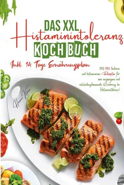 Das XXL Histaminintoleranz Kochbuch - Mit 150 leckeren und histaminarmen Rezepten für eine ausgewogene und entzündungshemmende Ernährung bei Histaminintoleranz!