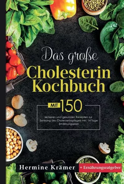 Das große Cholesterin Kochbuch! Inklusive 14 Tage Ernährungsplan und Ernährungsratgeber! 1. Auflage