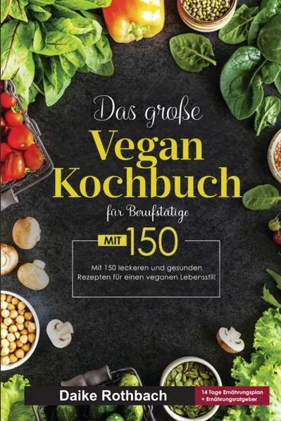Das große Vegan Kochbuch für Berufstätige! Inklusive 14 Tage Ernährungsplan und Ernährungsratgeber! 1. Auflage