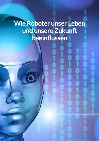 Wie Roboter unser Leben und unsere Zukunft beeinflussen