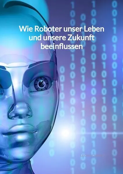 Wie Roboter unser Leben und unsere Zukunft beeinflussen