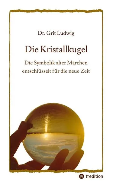 Die Kristallkugel - Die Symbolik alter Märchen entschlüsselt für die neue Zeit