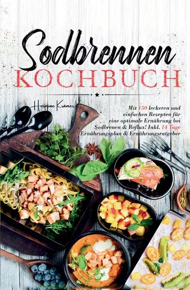 Sodbrennen Kochbuch – 150 bekömmliche Rezepte für eine magenfreundliche Ernährung bei Sodbrennen und Reflux