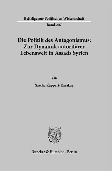 Cover: Die Politik des Antagonismus: Zur Dynamik autoritärer Lebenswelt in Assads Syrien
