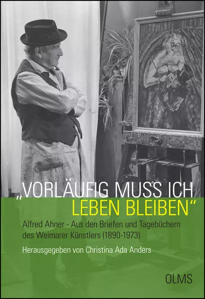 "Vorläufig muß ich leben bleiben". Alfred Ahner - Aus den Briefen und Tagebüchern des Weimarer Künstlers (1890-1973)