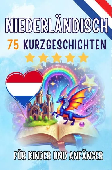 Zweisprachige Kurzgeschichten: Deutsch-Niederländisch: 75 Magische Geschichten zum Holländisch Lernen für Deutsche