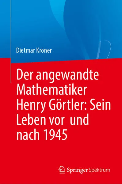Der angewandte Mathematiker Henry Görtler: Sein Leben vor und nach 1945