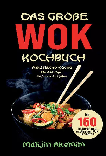 Das große WOK Kochbuch für Anfänger – 150 schnelle und gesunde Rezepte aus Asien!