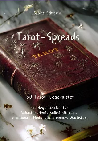 Tarot-Spreads - 50 Tarot-Legemuster mit Begleittexten für Schattenarbeit, Selbstreflexion, emotionale Heilung und inneres Wachstum