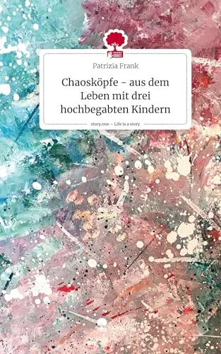 Chaosköpfe - aus dem Leben mit drei hochbegabten Kindern. Life is a Story - story.one