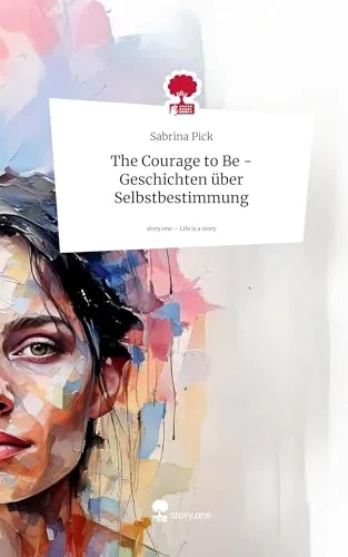 Cover: The Courage to Be - Geschichten über Selbstbestimmung. Life is a Story - story.one