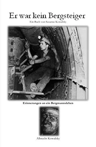 Er war kein Bergsteiger: Erinnerungen an ein Bergmannsleben