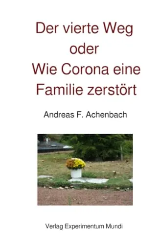 Der vierte Weg oder Wie Corona eine Familie zerstört: Ein Episoden-Roman in Zeiten der virilen und viralen Explosionen