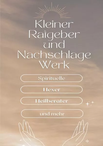 Ein kleiner Ratgeber und Nachschlagewerk für Spirituelle, Hexer, Heilberater und mehr