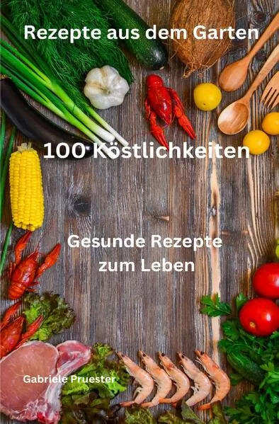 Rezepte aus dem Garten 100 Köstlichkeiten Gesunde Rezepte zum Leben