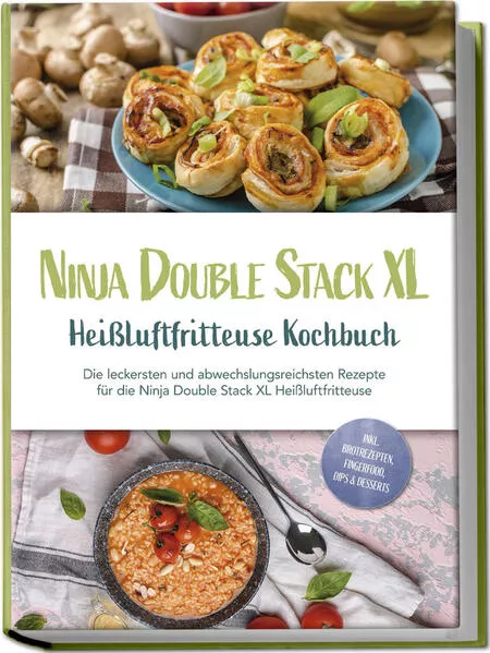 Ninja Double Stack XL Heißluftfritteuse Kochbuch: Die leckersten und abwechslungsreichsten Rezepte für die Ninja Double Stack XL Heißluftfritteuse - inkl. Brotrezepten, Fingerfood, Dips & Desserts
