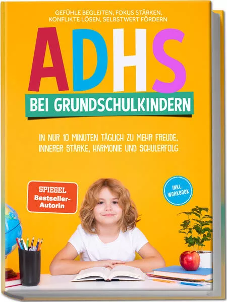 ADHS bei Grundschulkindern: In nur 10 Minuten täglich zu mehr Freude, innerer Stärke, Harmonie und Schulerfolg – Gefühle begleiten, Fokus stärken, Konflikte lösen, Selbstwert fördern – inkl. Workbook