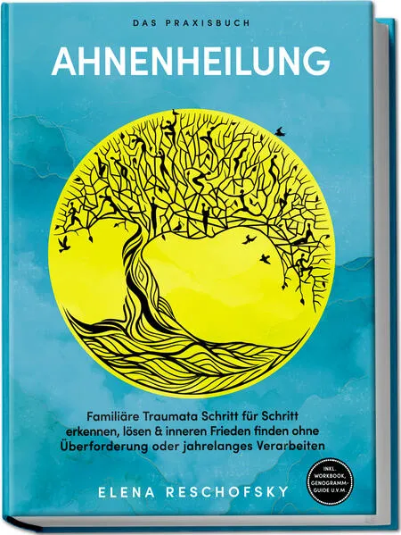 Ahnenheilung – Das Praxisbuch: Familiäre Traumata Schritt für Schritt erkennen, lösen & inneren Frieden finden ohne Überforderung oder jahrelanges Verarbeiten – inkl. Workbook, Genogramm-Guide u.v.m.