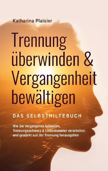 Trennung überwinden & Vergangenheit bewältigen - Das Selbsthilfebuch