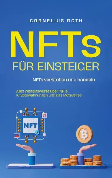 NFTs für Einsteiger: NFTs verstehen und handeln - Alles Wissenswerte über NFTs, Kryptowährungen und das Metaverse
