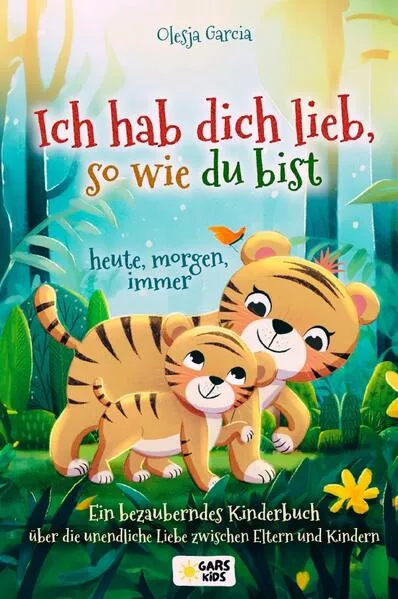 Ich hab dich lieb, so wie du bist – heute, morgen, immer: Ein bezauberndes Kinderbuch über die unendliche Liebe zwischen Eltern und Kindern