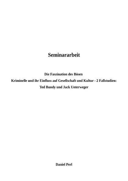 Die Faszination des Bösen Kriminelle und ihr Einfluss auf Gesellschaft und Kultur - Ted Bundy und Jack Unterweger: 2 Fallstudien
