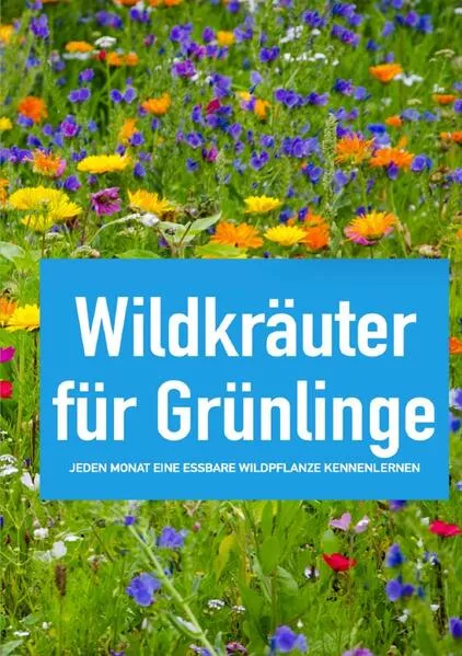 Wildkräuter für Grünlinge – Jeden Monat eine essbare Wildpflanze kennenlernen