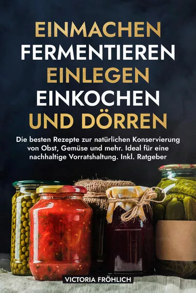 Einmachen, Fermentieren, Einlegen, Einkochen und Dörren