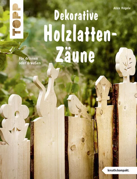 Cover: Dekorative Holzlatten-Zäune (kreativ.kompakt)