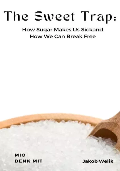 The Sweet Trap: How Sugar Makes Us Sick and How We Can Break Free