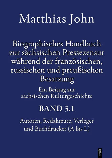 Biographisches Handbuch zur sächsischen Pressezensur während der französischen, russischen und preußischen Besatzung 1812–1815 Autoren, Redakteure, Verleger, Buchdrucker, Zensoren und in die Zensur involvierte Beamte Ein Beitrag zur sächsischen Kulturgesc