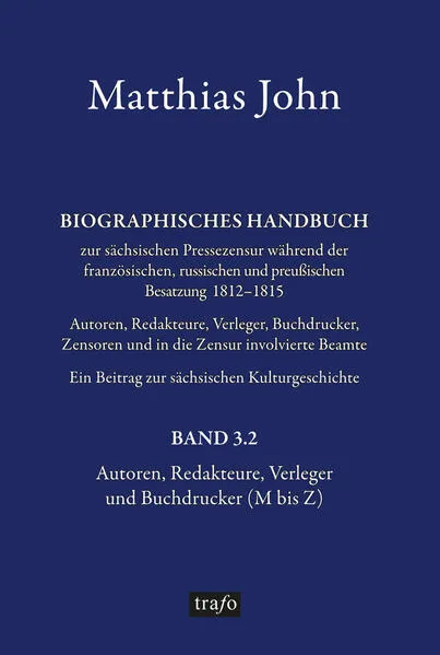 Biographisches Handbuch zur sächsischen Pressezensur während der französischen, russischen und preußischen Besatzung 1812–1815 Autoren, Redakteure, Verleger, Buchdrucker, Zensoren und in die Zensurinvolvierte Beamte. Ein Beitrag zur sächsischen Kulturgesc