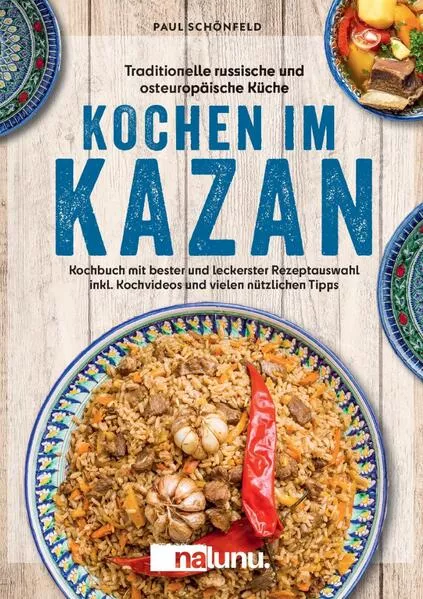 Traditionelle russische und osteuropäische Küche: Kochen im Kazan - Kochbuch mit bester und leckerster Rezeptauswahl inkl. Kochvideos und vielen nützlichen Tipps