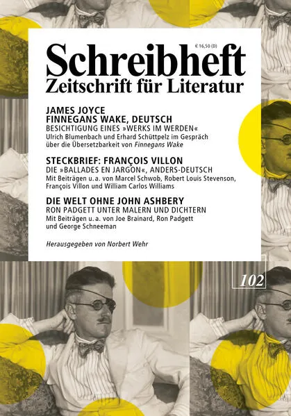 SCHREIBHEFT 102: James Joyce: Finnegans Wake, Deutsch - Besichtigung eines "Werks im Werden" / Steckbrief: François Villon - Die "Ballades en Jargon", anders-deutsch / Die Welt ohne John Ashbery - Ron Padgett unter Malen und Schriftstellern