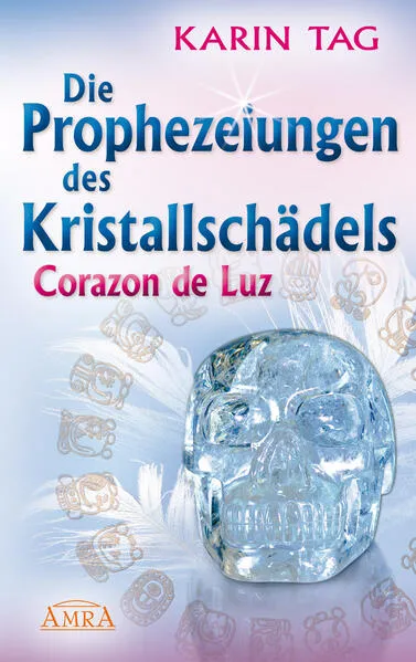 DIE PROPHEZEIUNGEN DES KRISTALLSCHÄDELS CORAZON DE LUZ: mit einem Aufruf an die Herrscher der Welt