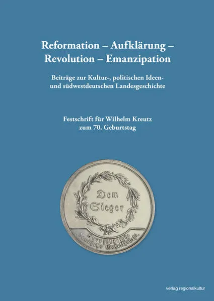 Reformation – Aufklärung – Revolution – Emanzipation Beiträge zur Kultur-, politischen Ideen- und südwestdeutschen Landesgeschichte