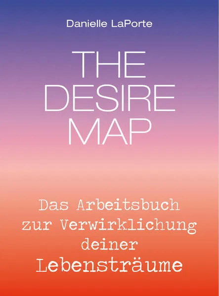 The Desire Map - Das Arbeitsbuch zur Verwirklichung Ihrer Lebensträume