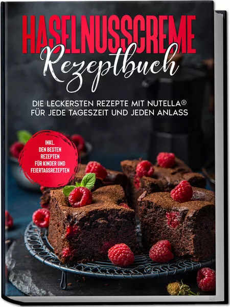 Haselnusscreme Rezeptbuch: Die leckersten Rezepte mit Nutella® für jede Tageszeit und jeden Anlass - inkl. den besten Rezepten für Kinder und Feiertagsrezepten