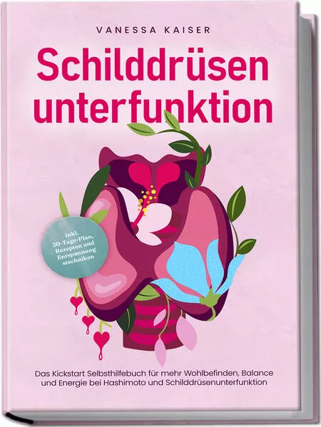 Schilddrüsenunterfunktion: Das Kickstart Selbsthilfebuch für mehr Wohlbefinden, Balance und Energie bei Hashimoto und Schilddrüsenunterfunktion - inkl. 30-Tage-Plan, Rezepten und Entspannungstechniken