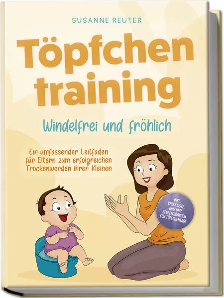 Töpfchentraining: Windelfrei und fröhlich - Ein umfassender Leitfaden für Eltern zum erfolgreichen Trockenwerden ihrer Kleinen – inkl. Checkliste Quiz und Begleithörbuch für Töpfchentage