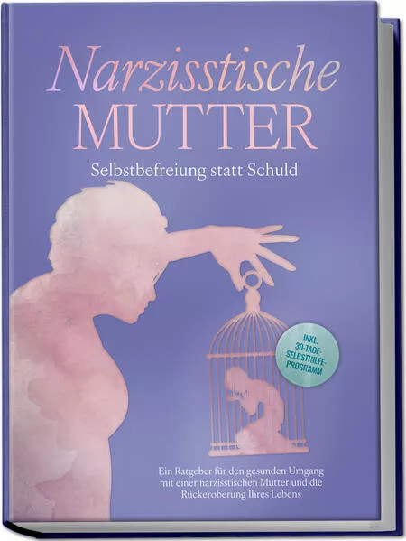 Narzisstische Mutter: Selbstbefreiung statt Schuld - Ein Ratgeber für den gesunden Umgang mit einer narzisstischen Mutter und die Rückeroberung Ihres Lebens - inkl. 30-Tage-Selbsthilfeprogramm