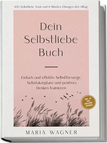 Dein Selbstliebe Buch: 100 Selbstliebe Tools und 6 Minuten Übungen den Alltag | Einfach und effektiv Selbstfürsorge, Selbstakzeptanz und positives Denken trainieren - inkl. 30 Tage Challenge, Tagebuch