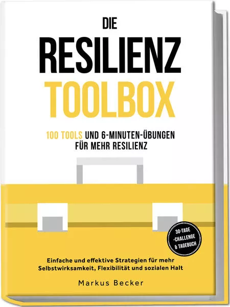 Die Resilienz Toolbox: 100 Tools und 6-Minuten-Übungen für mehr Resilienz - Einfache und effektive Strategien für mehr Selbstwirksamkeit, Flexibilität und sozialen Halt – 30-Tage-Challenge & Tagebuch Resilienz: 100 Tools und 6-Minuten-Übungen für mehr Res