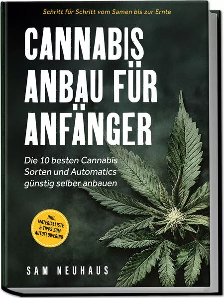 Cannabis Anbau für Anfänger: Die 10 besten Cannabis Sorten und Automatics günstig selber anbauen - Schritt für Schritt vom Samen bis zur Ernte - inkl. Materialliste & Tipps zum Autoflowering