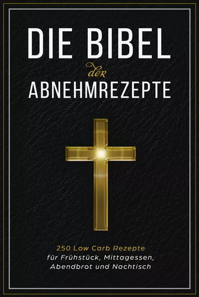 Die Bibel der Abnehmrezepte - 250 Low Carb Rezepte für Frühstück, Mittagessen, Abendbrot und Nachtisch