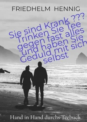 Sie sind Krank ??? Trinken Sie Tee gegen fast alles und haben Sie Geduld mit sich selbst: Heilpflanzen - Anwndung bei den unterschiedlichsten Gesundheitsbeschwerden
