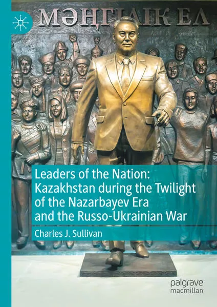 Leaders of the Nation: Kazakhstan during the Twilight of the Nazarbayev Era and the Russo-Ukrainian War